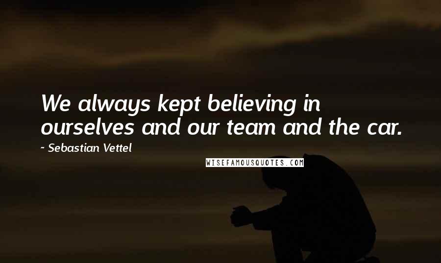 Sebastian Vettel Quotes: We always kept believing in ourselves and our team and the car.