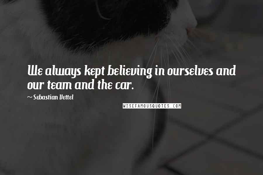 Sebastian Vettel Quotes: We always kept believing in ourselves and our team and the car.