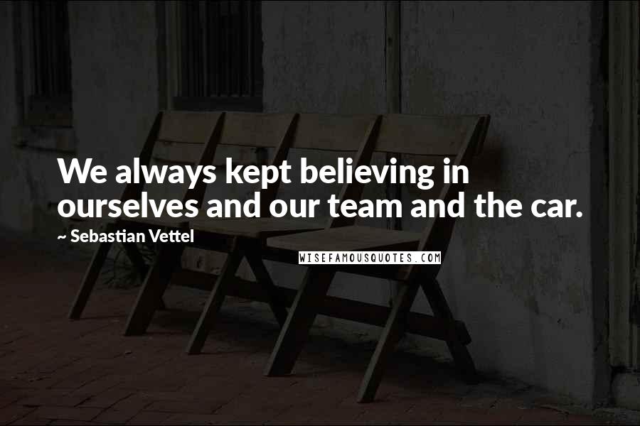 Sebastian Vettel Quotes: We always kept believing in ourselves and our team and the car.