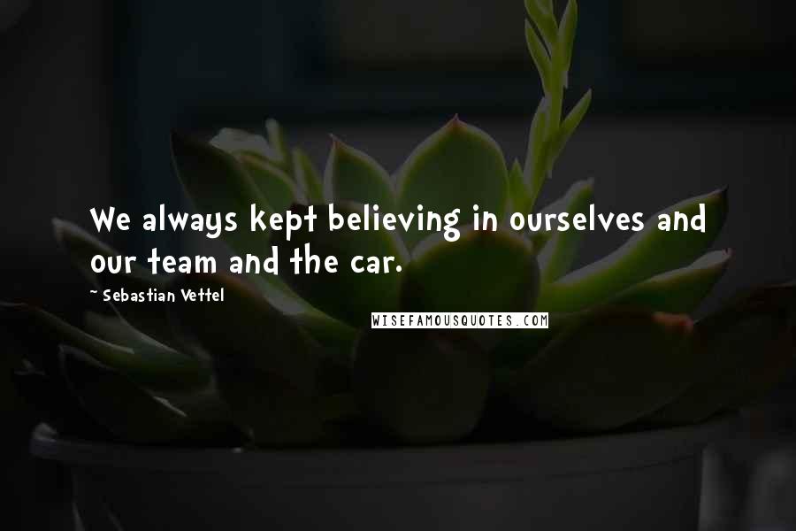 Sebastian Vettel Quotes: We always kept believing in ourselves and our team and the car.
