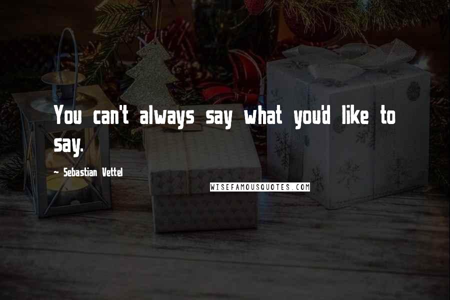 Sebastian Vettel Quotes: You can't always say what you'd like to say.