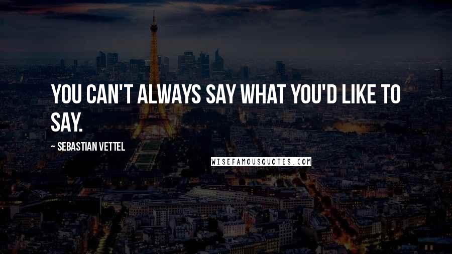 Sebastian Vettel Quotes: You can't always say what you'd like to say.