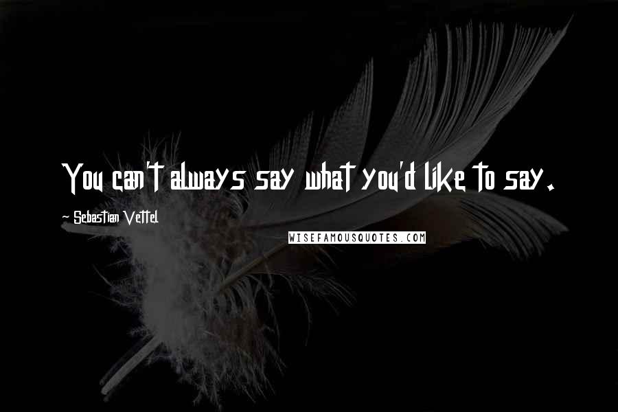 Sebastian Vettel Quotes: You can't always say what you'd like to say.