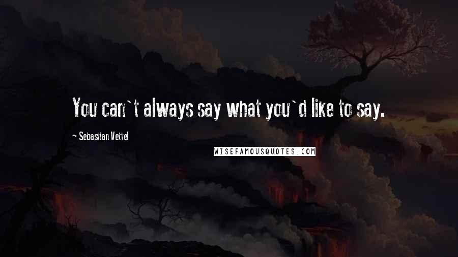 Sebastian Vettel Quotes: You can't always say what you'd like to say.