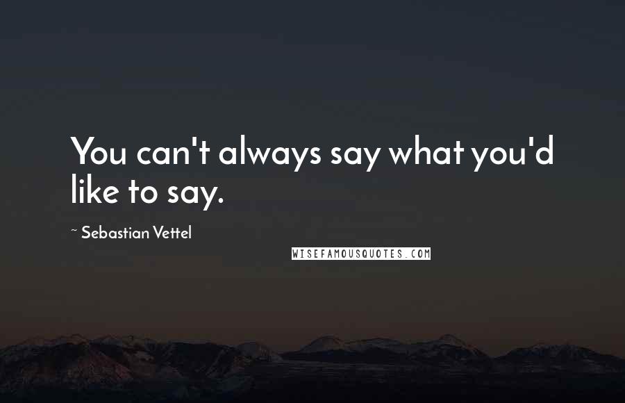 Sebastian Vettel Quotes: You can't always say what you'd like to say.