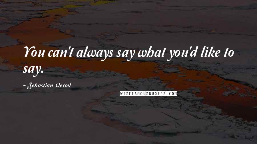 Sebastian Vettel Quotes: You can't always say what you'd like to say.