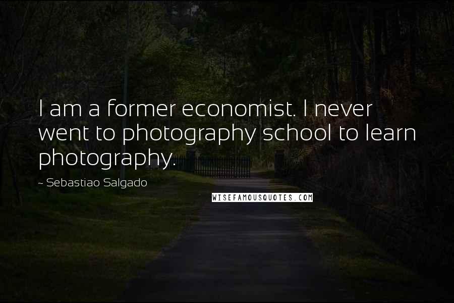 Sebastiao Salgado Quotes: I am a former economist. I never went to photography school to learn photography.