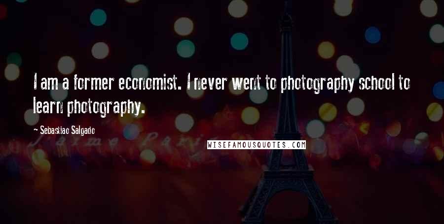 Sebastiao Salgado Quotes: I am a former economist. I never went to photography school to learn photography.