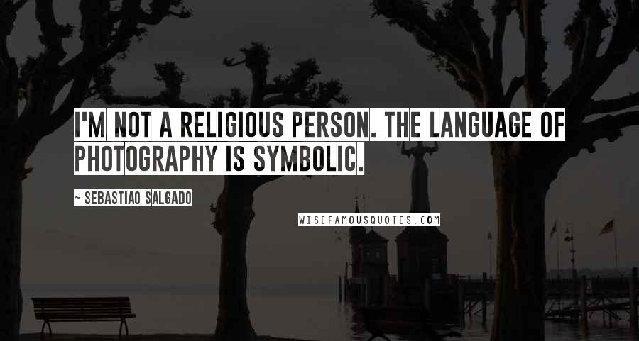 Sebastiao Salgado Quotes: I'm not a religious person. The language of photography is symbolic.