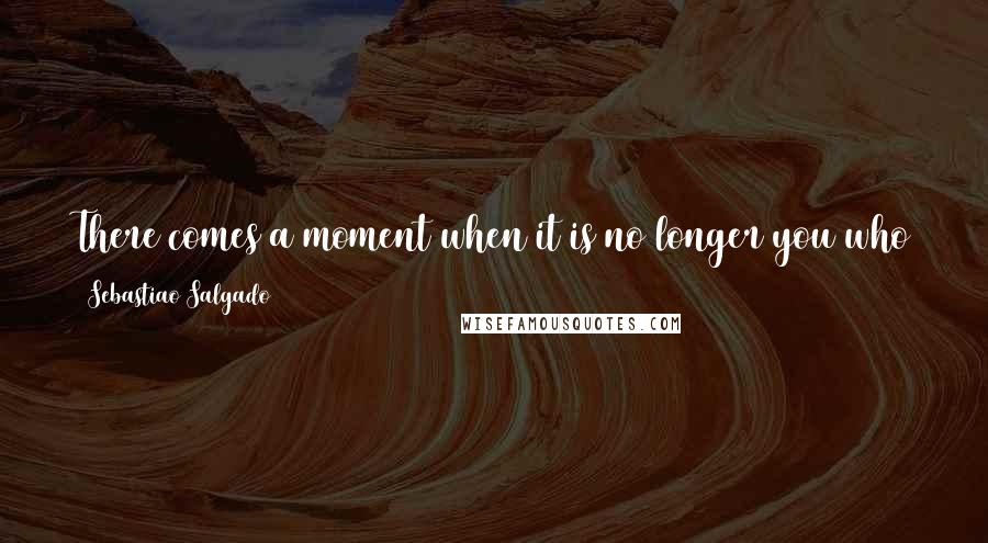 Sebastiao Salgado Quotes: There comes a moment when it is no longer you who takes the photograph, but receives the way to do it quite naturally and fully.