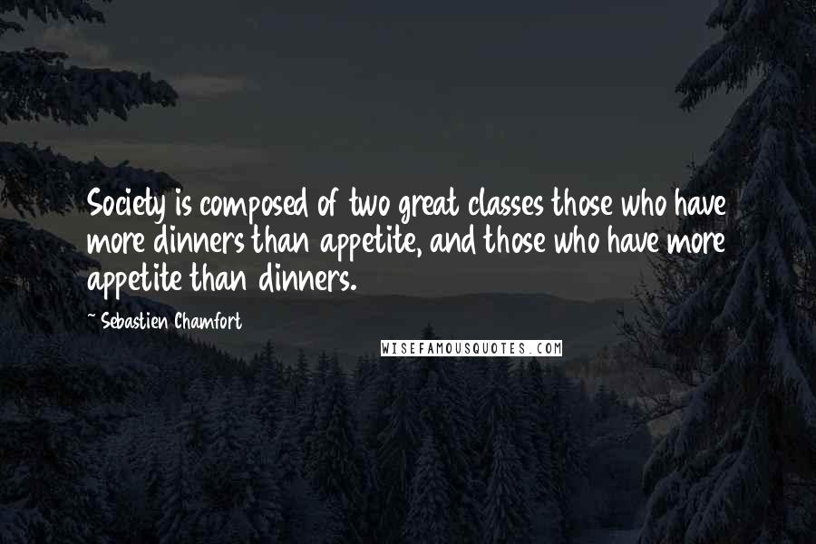 Sebastien Chamfort Quotes: Society is composed of two great classes those who have more dinners than appetite, and those who have more appetite than dinners.