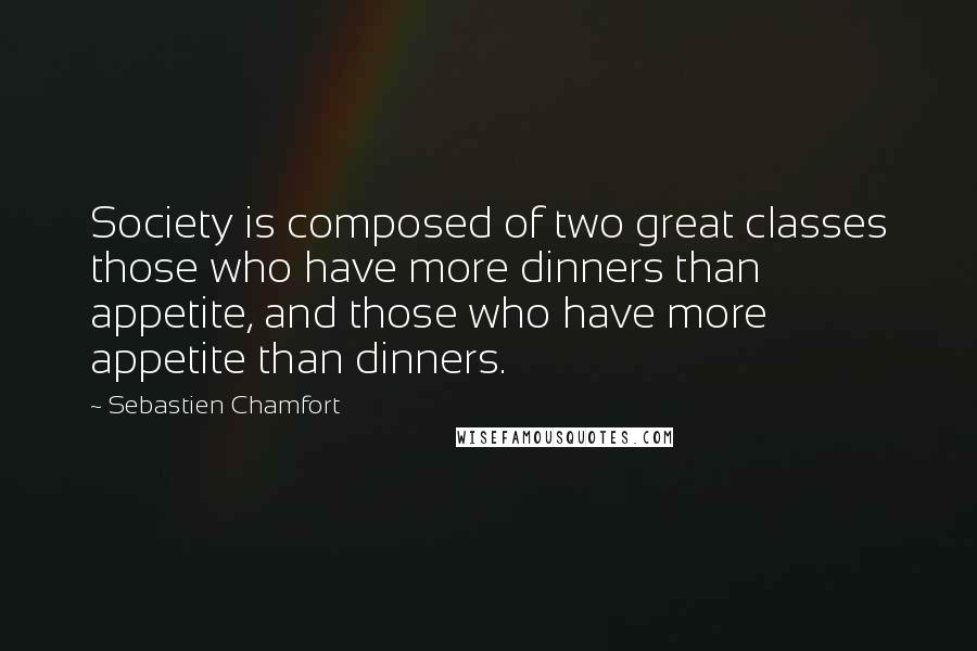 Sebastien Chamfort Quotes: Society is composed of two great classes those who have more dinners than appetite, and those who have more appetite than dinners.