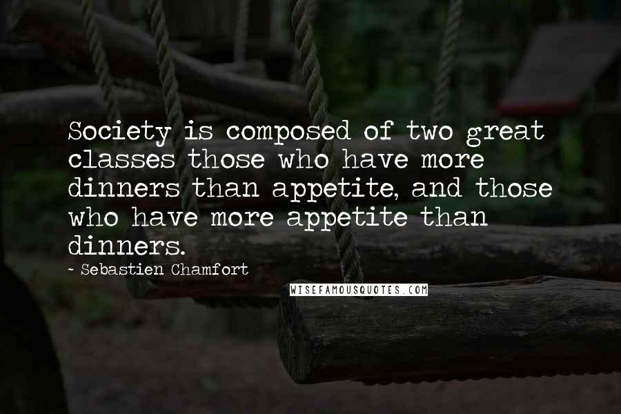 Sebastien Chamfort Quotes: Society is composed of two great classes those who have more dinners than appetite, and those who have more appetite than dinners.