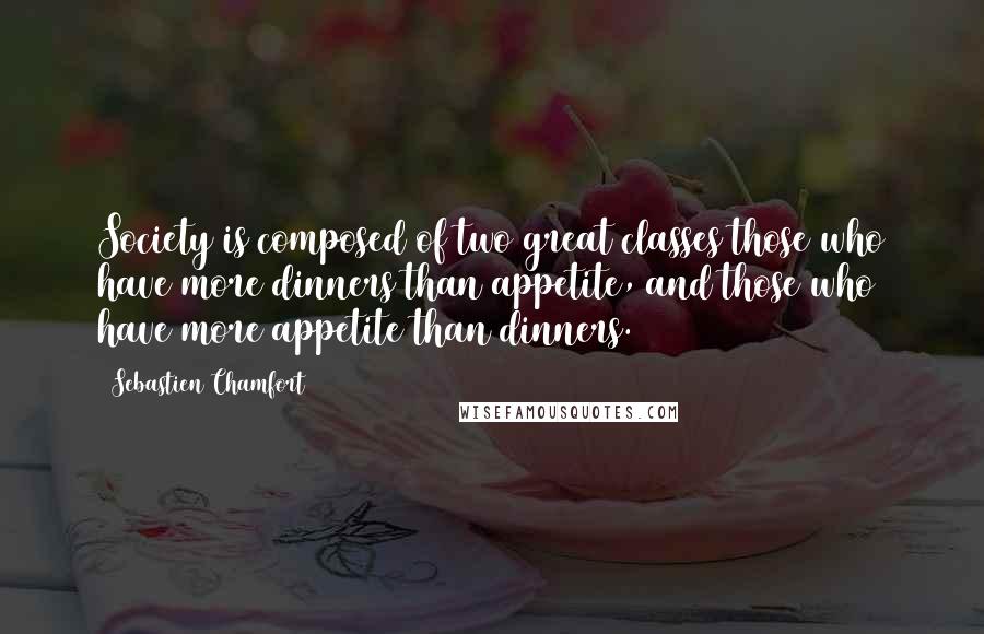 Sebastien Chamfort Quotes: Society is composed of two great classes those who have more dinners than appetite, and those who have more appetite than dinners.