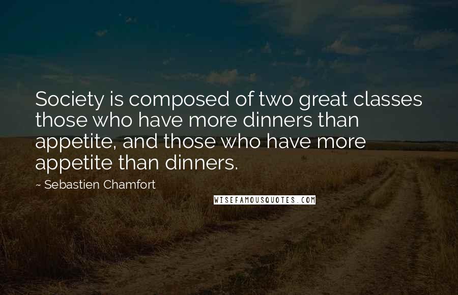 Sebastien Chamfort Quotes: Society is composed of two great classes those who have more dinners than appetite, and those who have more appetite than dinners.