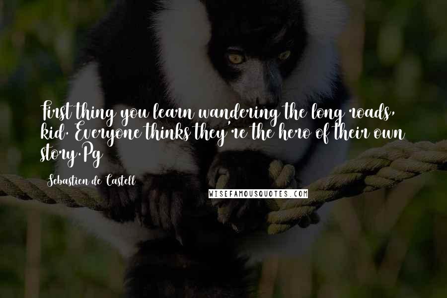 Sebastien De Castell Quotes: First thing you learn wandering the long roads, kid. Everyone thinks they're the hero of their own story.Pg328