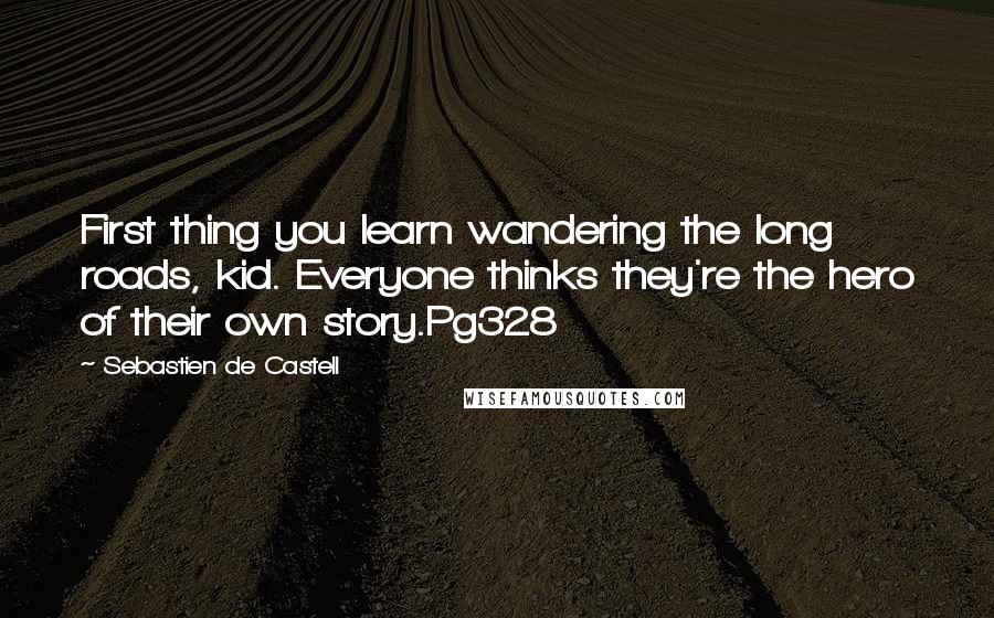 Sebastien De Castell Quotes: First thing you learn wandering the long roads, kid. Everyone thinks they're the hero of their own story.Pg328