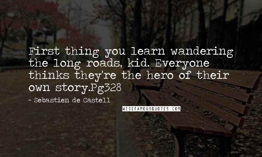 Sebastien De Castell Quotes: First thing you learn wandering the long roads, kid. Everyone thinks they're the hero of their own story.Pg328