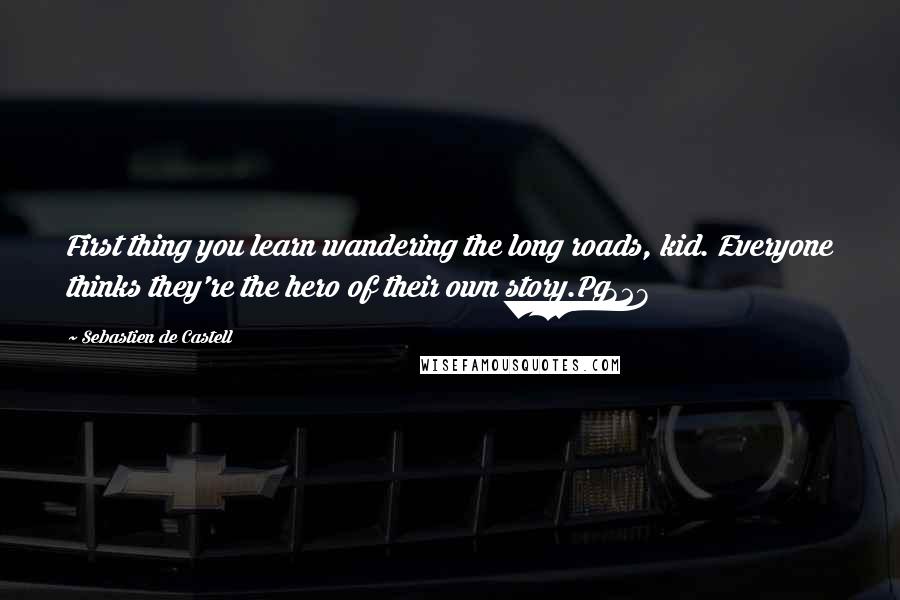 Sebastien De Castell Quotes: First thing you learn wandering the long roads, kid. Everyone thinks they're the hero of their own story.Pg328