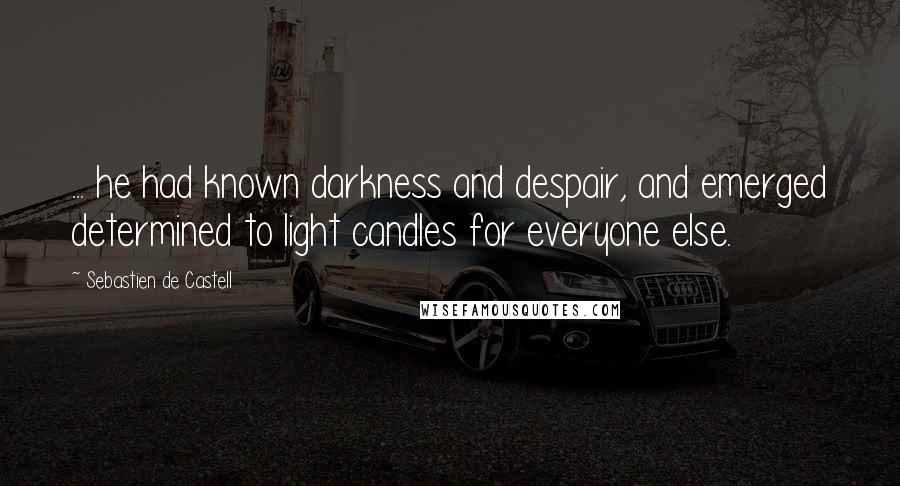 Sebastien De Castell Quotes: ... he had known darkness and despair, and emerged determined to light candles for everyone else.