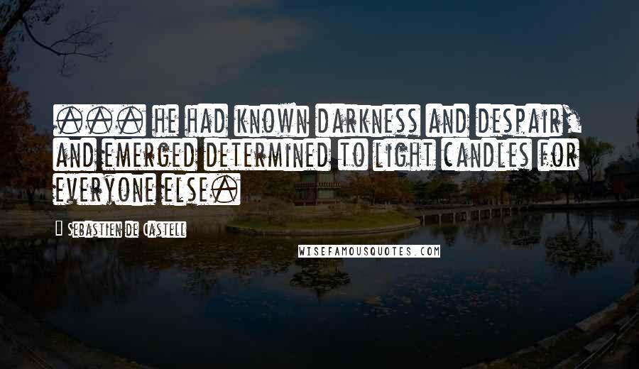 Sebastien De Castell Quotes: ... he had known darkness and despair, and emerged determined to light candles for everyone else.