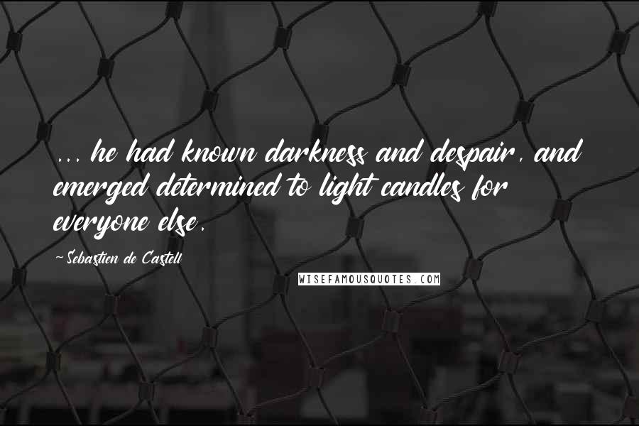 Sebastien De Castell Quotes: ... he had known darkness and despair, and emerged determined to light candles for everyone else.