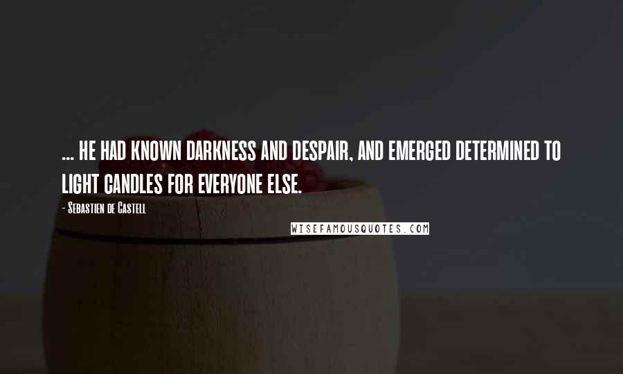 Sebastien De Castell Quotes: ... he had known darkness and despair, and emerged determined to light candles for everyone else.