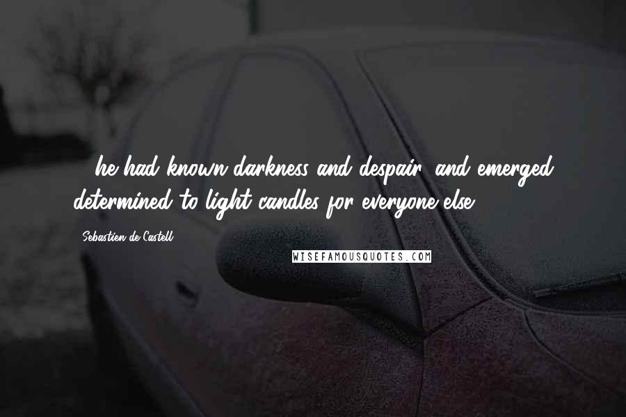 Sebastien De Castell Quotes: ... he had known darkness and despair, and emerged determined to light candles for everyone else.