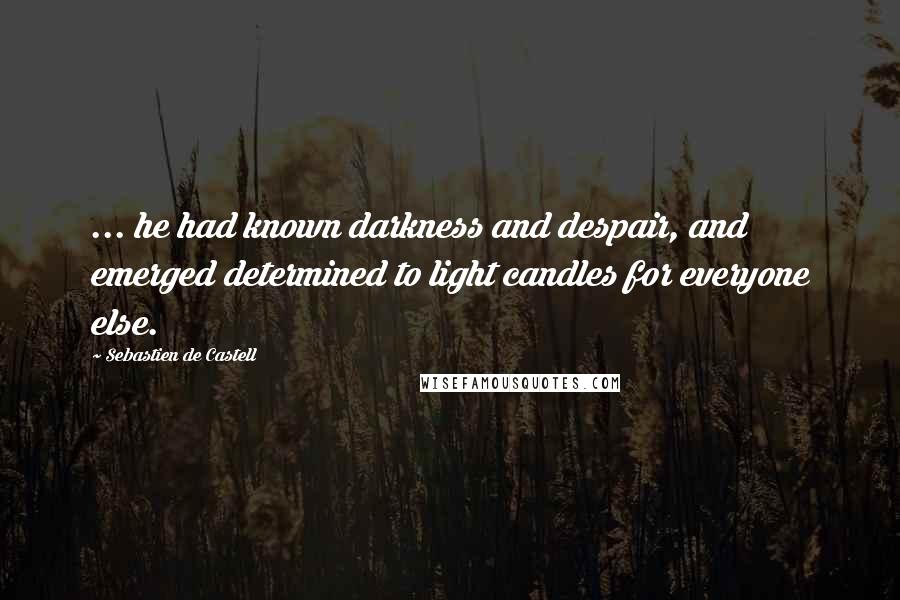 Sebastien De Castell Quotes: ... he had known darkness and despair, and emerged determined to light candles for everyone else.