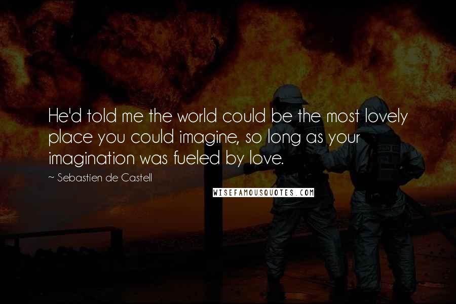 Sebastien De Castell Quotes: He'd told me the world could be the most lovely place you could imagine, so long as your imagination was fueled by love.