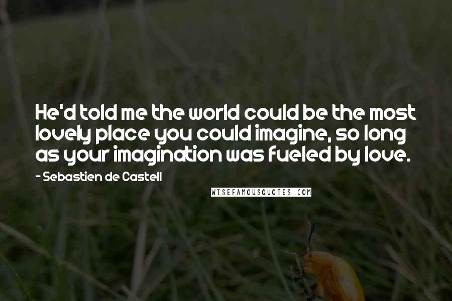 Sebastien De Castell Quotes: He'd told me the world could be the most lovely place you could imagine, so long as your imagination was fueled by love.