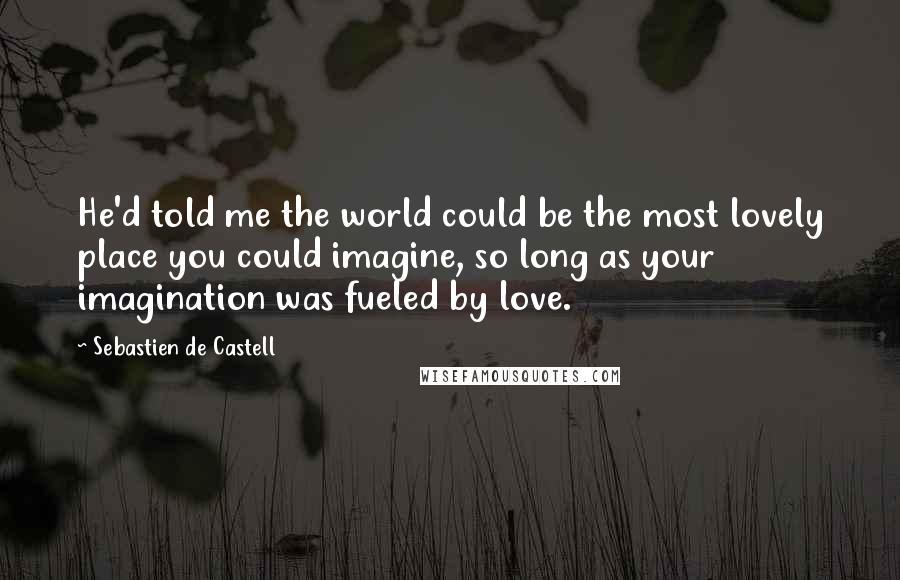 Sebastien De Castell Quotes: He'd told me the world could be the most lovely place you could imagine, so long as your imagination was fueled by love.