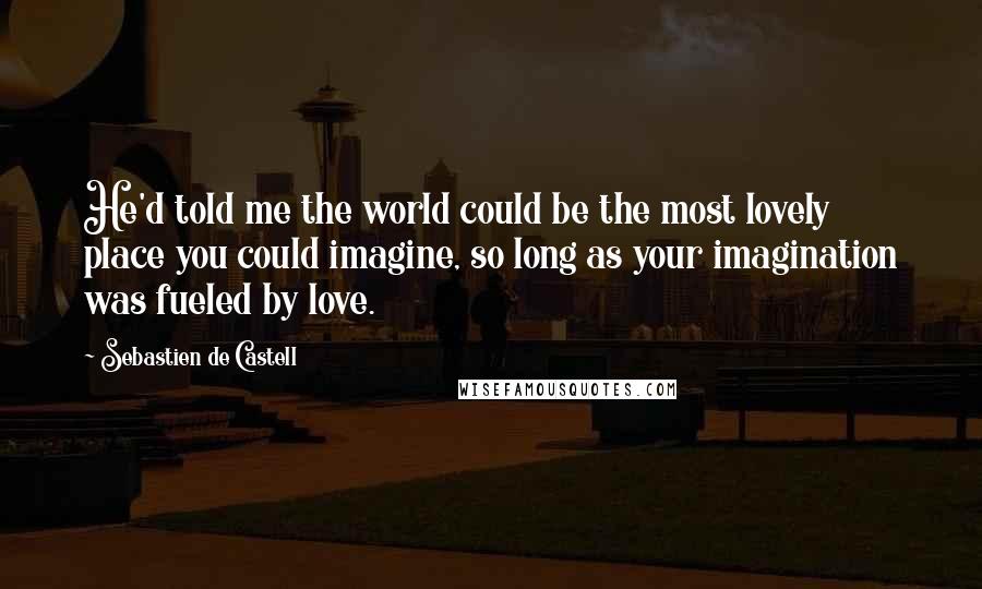 Sebastien De Castell Quotes: He'd told me the world could be the most lovely place you could imagine, so long as your imagination was fueled by love.