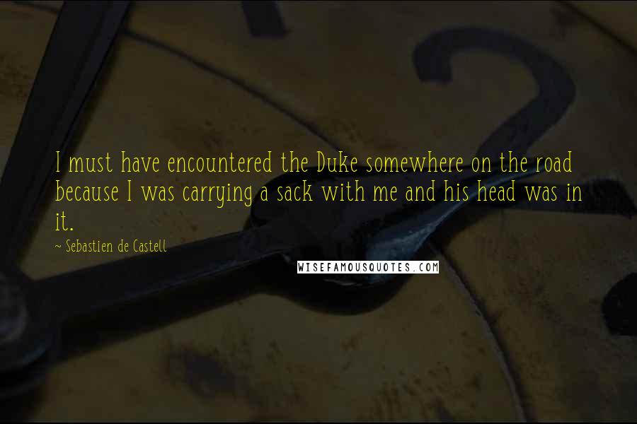 Sebastien De Castell Quotes: I must have encountered the Duke somewhere on the road because I was carrying a sack with me and his head was in it.