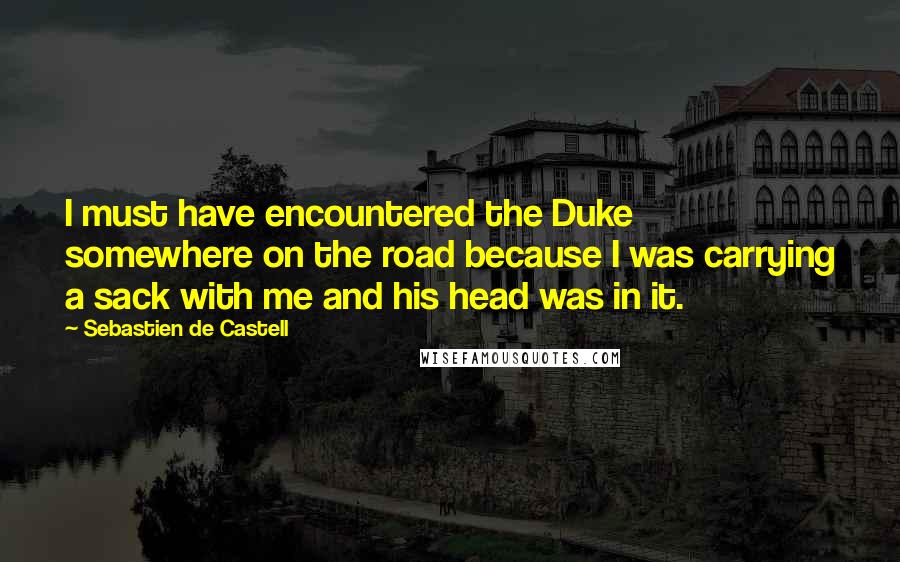 Sebastien De Castell Quotes: I must have encountered the Duke somewhere on the road because I was carrying a sack with me and his head was in it.