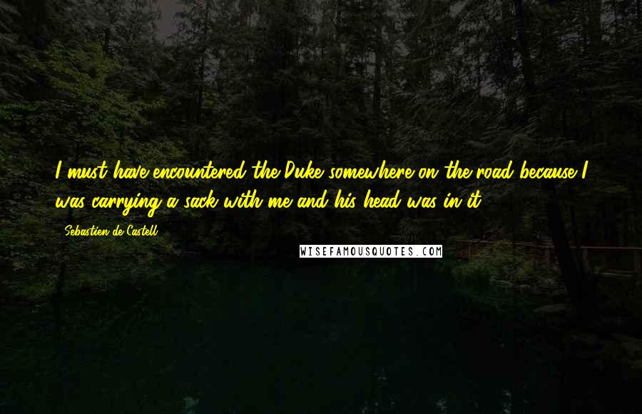 Sebastien De Castell Quotes: I must have encountered the Duke somewhere on the road because I was carrying a sack with me and his head was in it.