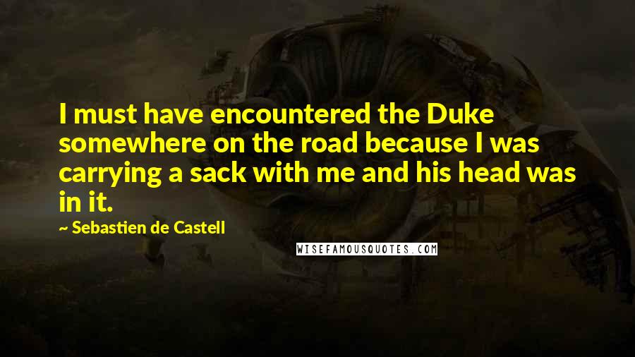 Sebastien De Castell Quotes: I must have encountered the Duke somewhere on the road because I was carrying a sack with me and his head was in it.