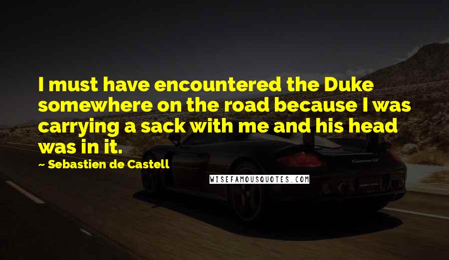 Sebastien De Castell Quotes: I must have encountered the Duke somewhere on the road because I was carrying a sack with me and his head was in it.