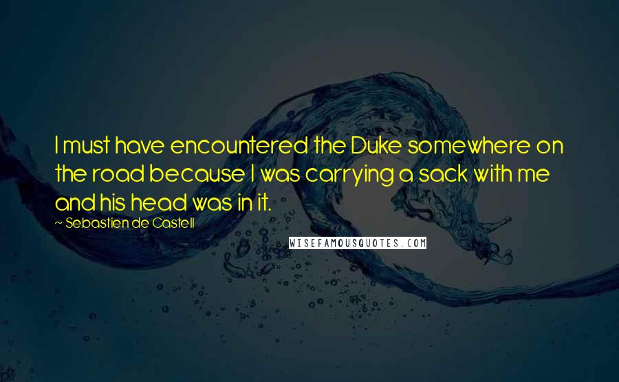 Sebastien De Castell Quotes: I must have encountered the Duke somewhere on the road because I was carrying a sack with me and his head was in it.