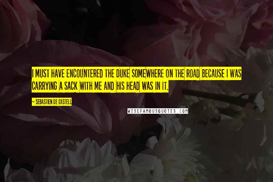Sebastien De Castell Quotes: I must have encountered the Duke somewhere on the road because I was carrying a sack with me and his head was in it.
