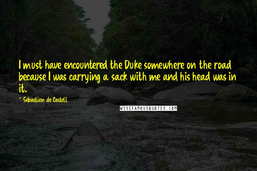 Sebastien De Castell Quotes: I must have encountered the Duke somewhere on the road because I was carrying a sack with me and his head was in it.