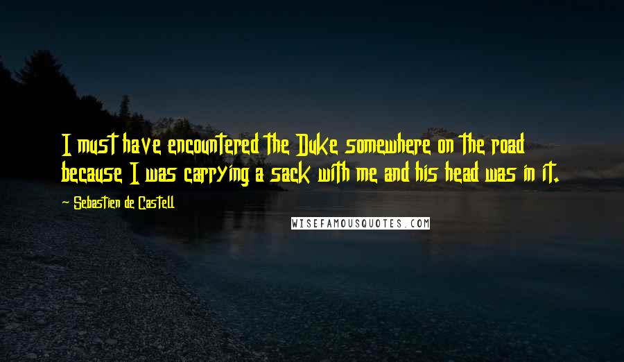 Sebastien De Castell Quotes: I must have encountered the Duke somewhere on the road because I was carrying a sack with me and his head was in it.