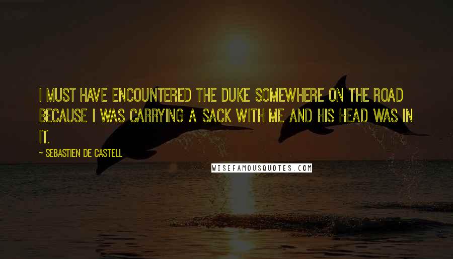 Sebastien De Castell Quotes: I must have encountered the Duke somewhere on the road because I was carrying a sack with me and his head was in it.