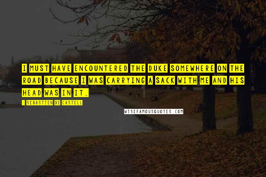 Sebastien De Castell Quotes: I must have encountered the Duke somewhere on the road because I was carrying a sack with me and his head was in it.