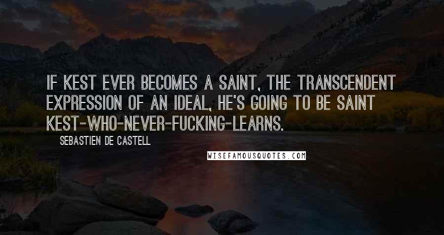 Sebastien De Castell Quotes: If Kest ever becomes a Saint, the transcendent expression of an ideal, he's going to be Saint Kest-who-never-fucking-learns.