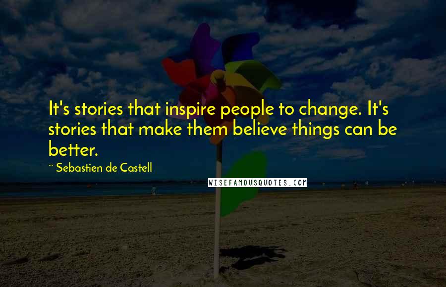 Sebastien De Castell Quotes: It's stories that inspire people to change. It's stories that make them believe things can be better.