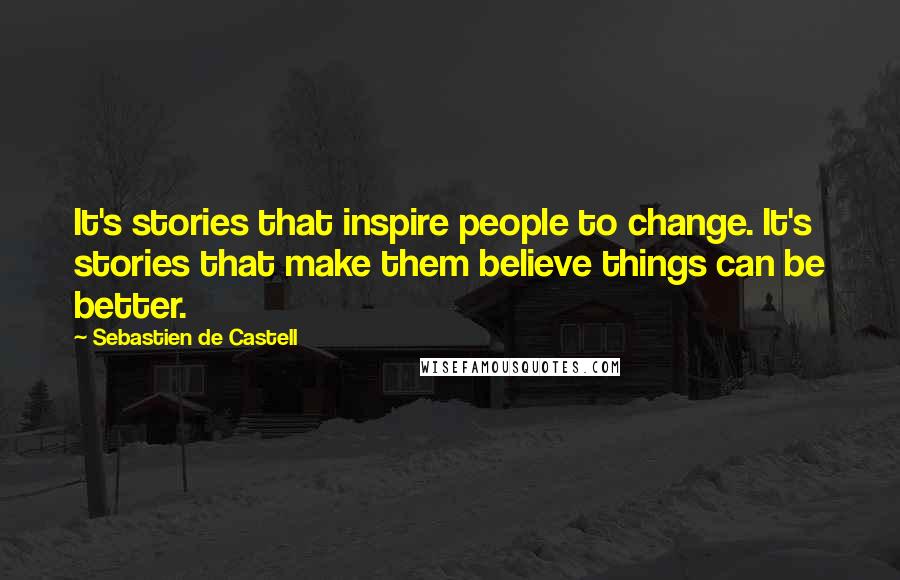 Sebastien De Castell Quotes: It's stories that inspire people to change. It's stories that make them believe things can be better.