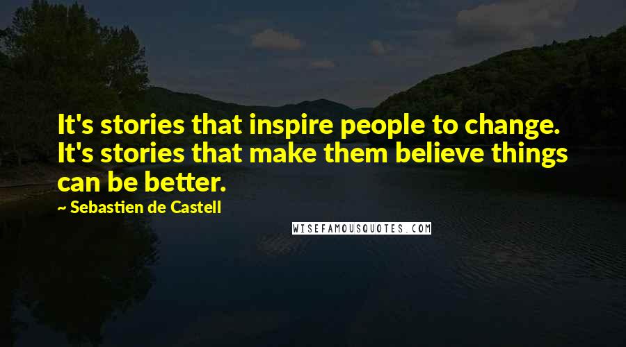 Sebastien De Castell Quotes: It's stories that inspire people to change. It's stories that make them believe things can be better.