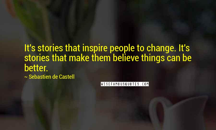 Sebastien De Castell Quotes: It's stories that inspire people to change. It's stories that make them believe things can be better.