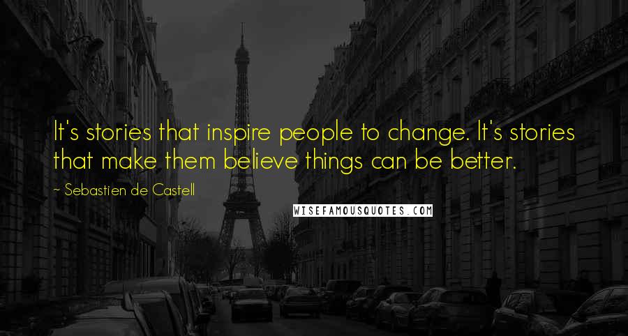 Sebastien De Castell Quotes: It's stories that inspire people to change. It's stories that make them believe things can be better.